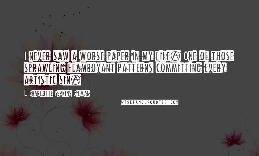 Charlotte Perkins Gilman Quotes: I never saw a worse paper in my life. One of those sprawling flamboyant patterns committing every artistic sin.