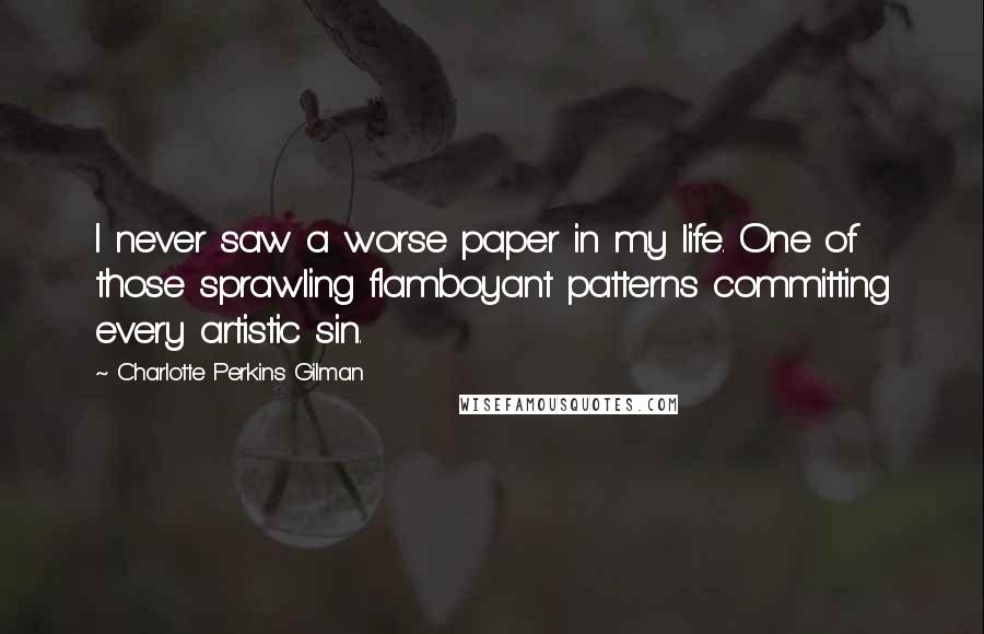 Charlotte Perkins Gilman Quotes: I never saw a worse paper in my life. One of those sprawling flamboyant patterns committing every artistic sin.