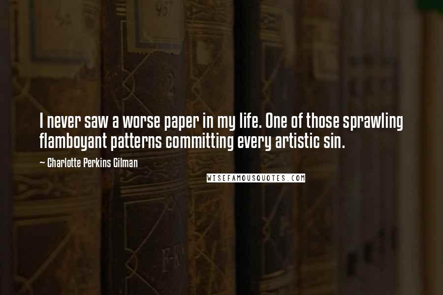 Charlotte Perkins Gilman Quotes: I never saw a worse paper in my life. One of those sprawling flamboyant patterns committing every artistic sin.