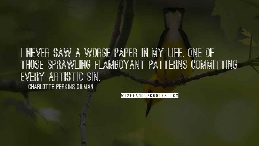 Charlotte Perkins Gilman Quotes: I never saw a worse paper in my life. One of those sprawling flamboyant patterns committing every artistic sin.