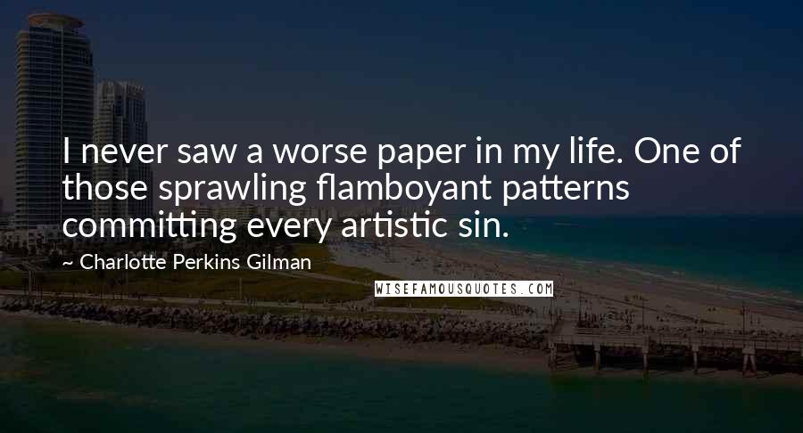 Charlotte Perkins Gilman Quotes: I never saw a worse paper in my life. One of those sprawling flamboyant patterns committing every artistic sin.