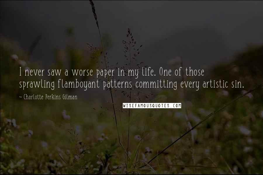 Charlotte Perkins Gilman Quotes: I never saw a worse paper in my life. One of those sprawling flamboyant patterns committing every artistic sin.