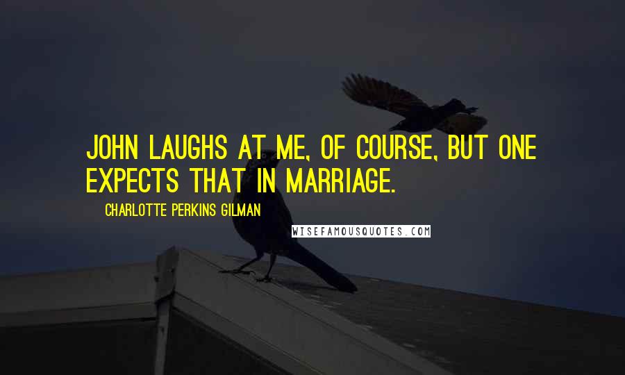 Charlotte Perkins Gilman Quotes: John laughs at me, of course, but one expects that in marriage.