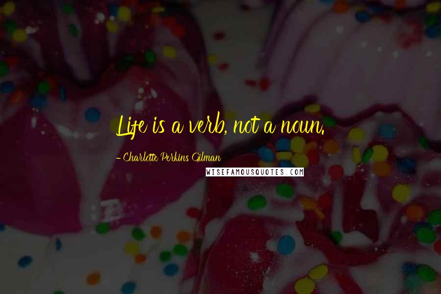 Charlotte Perkins Gilman Quotes: Life is a verb, not a noun.