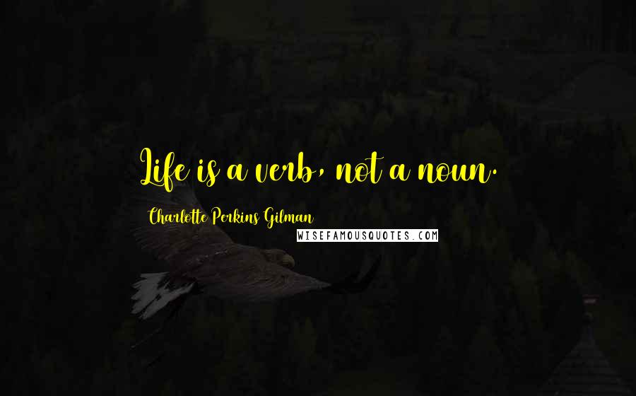 Charlotte Perkins Gilman Quotes: Life is a verb, not a noun.