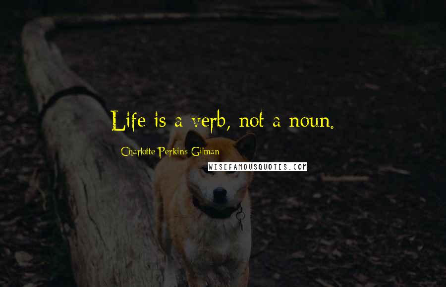 Charlotte Perkins Gilman Quotes: Life is a verb, not a noun.