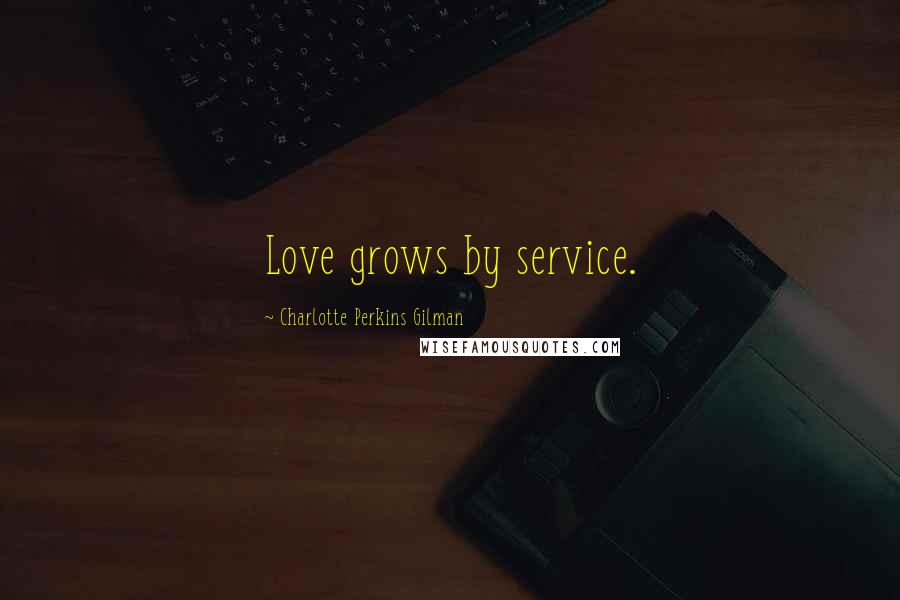 Charlotte Perkins Gilman Quotes: Love grows by service.