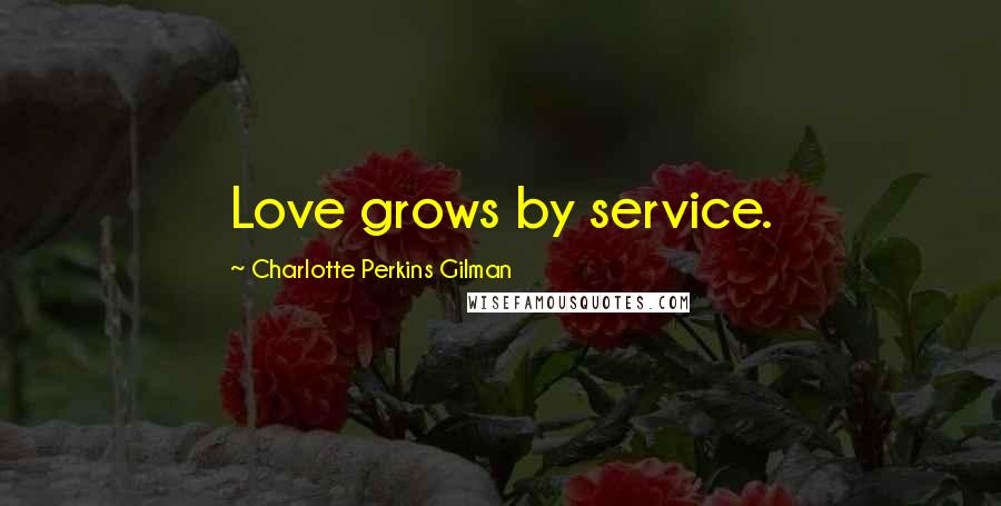 Charlotte Perkins Gilman Quotes: Love grows by service.