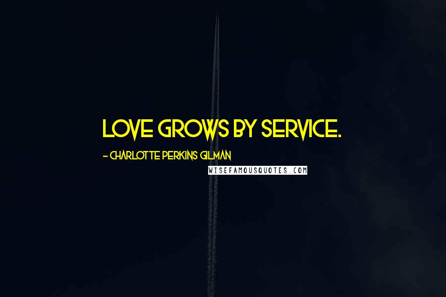 Charlotte Perkins Gilman Quotes: Love grows by service.