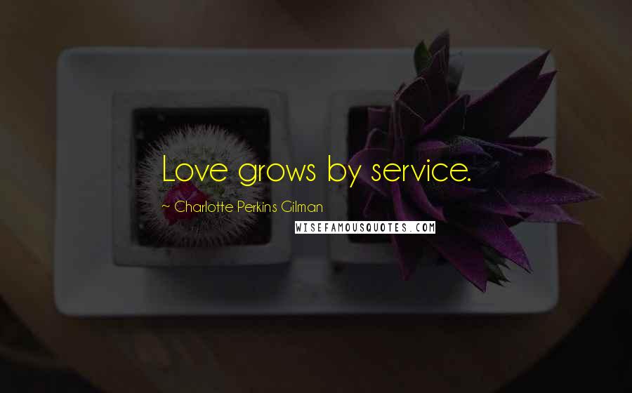 Charlotte Perkins Gilman Quotes: Love grows by service.