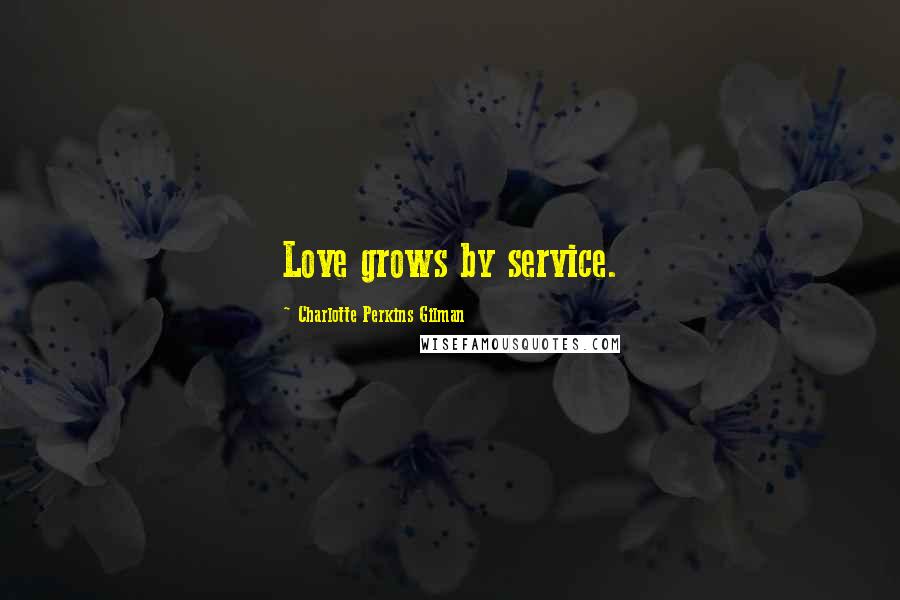 Charlotte Perkins Gilman Quotes: Love grows by service.