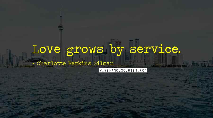 Charlotte Perkins Gilman Quotes: Love grows by service.