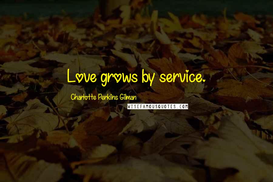Charlotte Perkins Gilman Quotes: Love grows by service.