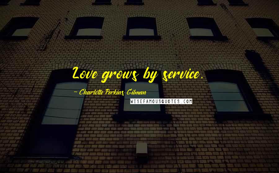 Charlotte Perkins Gilman Quotes: Love grows by service.