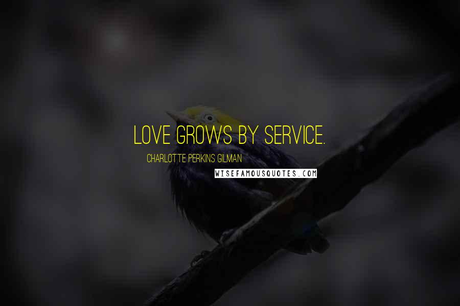 Charlotte Perkins Gilman Quotes: Love grows by service.