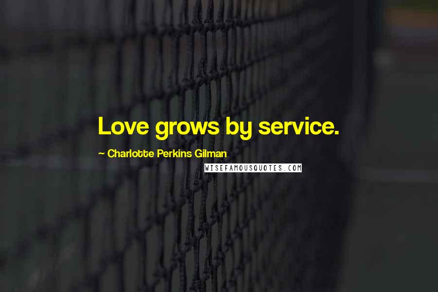 Charlotte Perkins Gilman Quotes: Love grows by service.