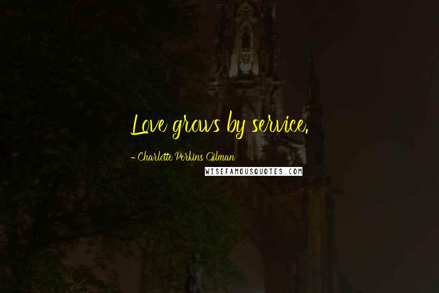 Charlotte Perkins Gilman Quotes: Love grows by service.