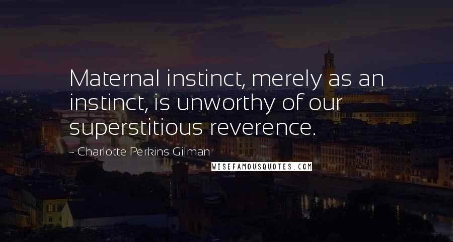 Charlotte Perkins Gilman Quotes: Maternal instinct, merely as an instinct, is unworthy of our superstitious reverence.