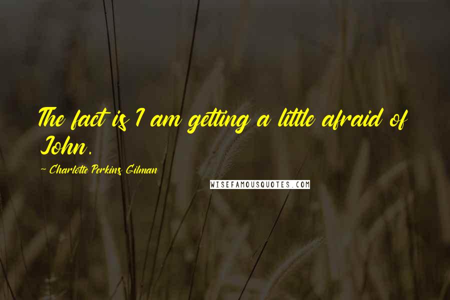 Charlotte Perkins Gilman Quotes: The fact is I am getting a little afraid of John.