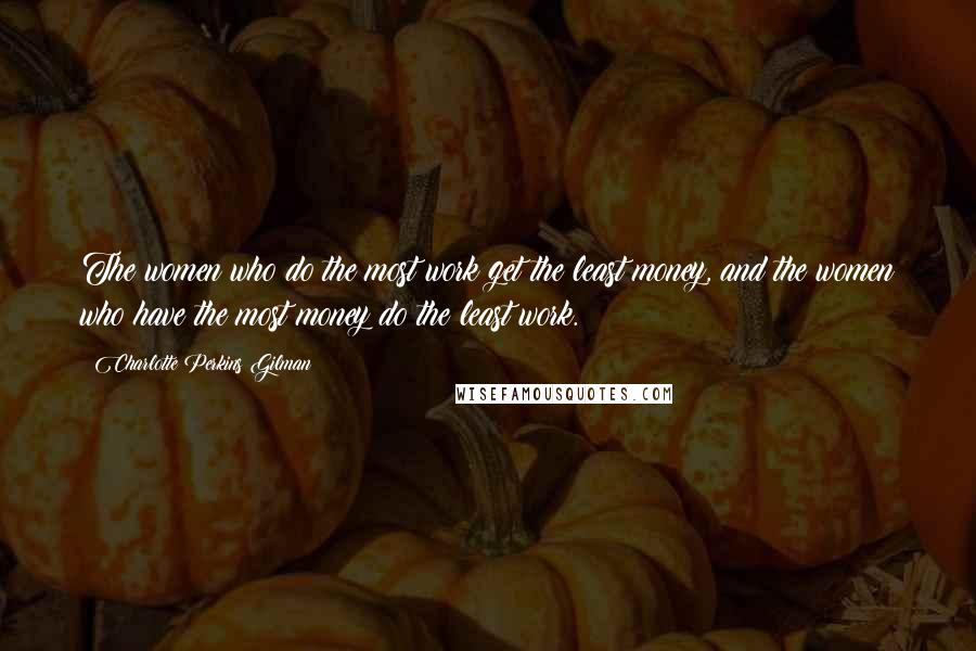 Charlotte Perkins Gilman Quotes: The women who do the most work get the least money, and the women who have the most money do the least work.