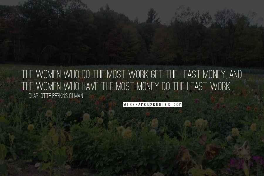 Charlotte Perkins Gilman Quotes: The women who do the most work get the least money, and the women who have the most money do the least work.