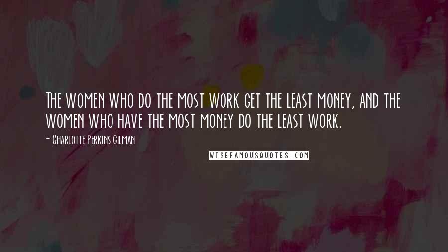 Charlotte Perkins Gilman Quotes: The women who do the most work get the least money, and the women who have the most money do the least work.