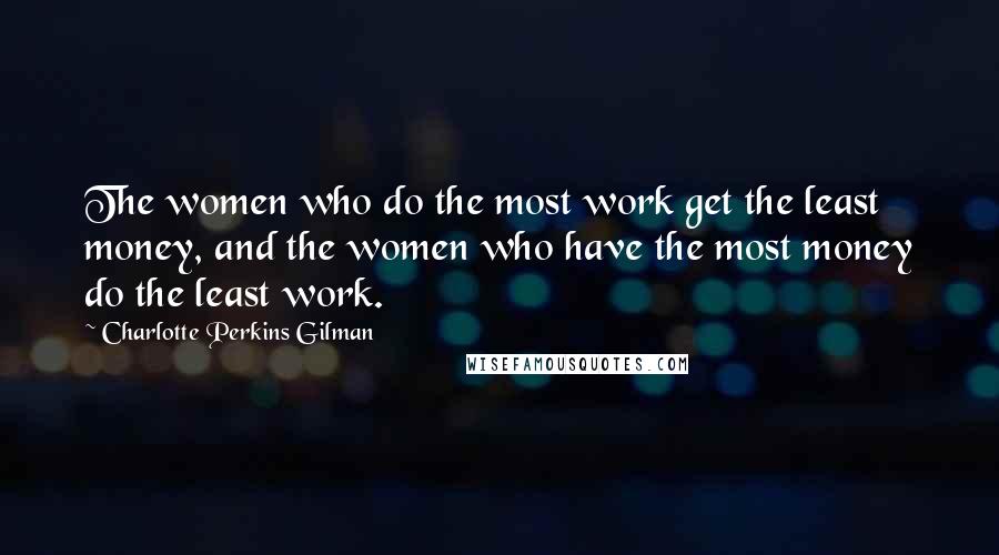 Charlotte Perkins Gilman Quotes: The women who do the most work get the least money, and the women who have the most money do the least work.