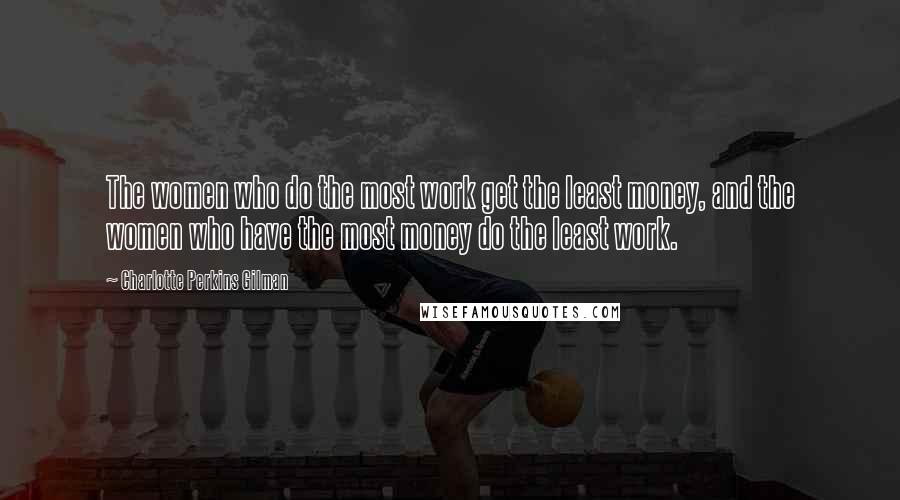 Charlotte Perkins Gilman Quotes: The women who do the most work get the least money, and the women who have the most money do the least work.