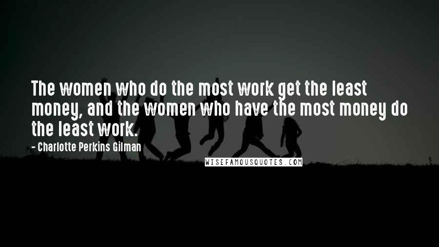 Charlotte Perkins Gilman Quotes: The women who do the most work get the least money, and the women who have the most money do the least work.