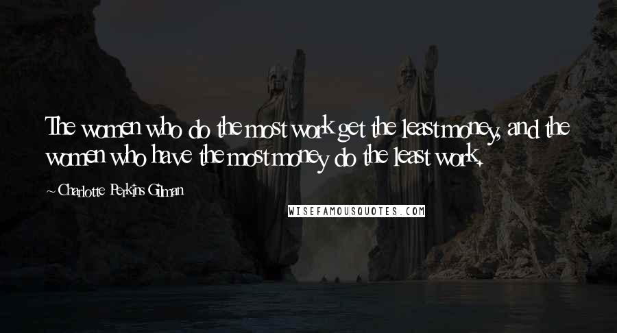 Charlotte Perkins Gilman Quotes: The women who do the most work get the least money, and the women who have the most money do the least work.