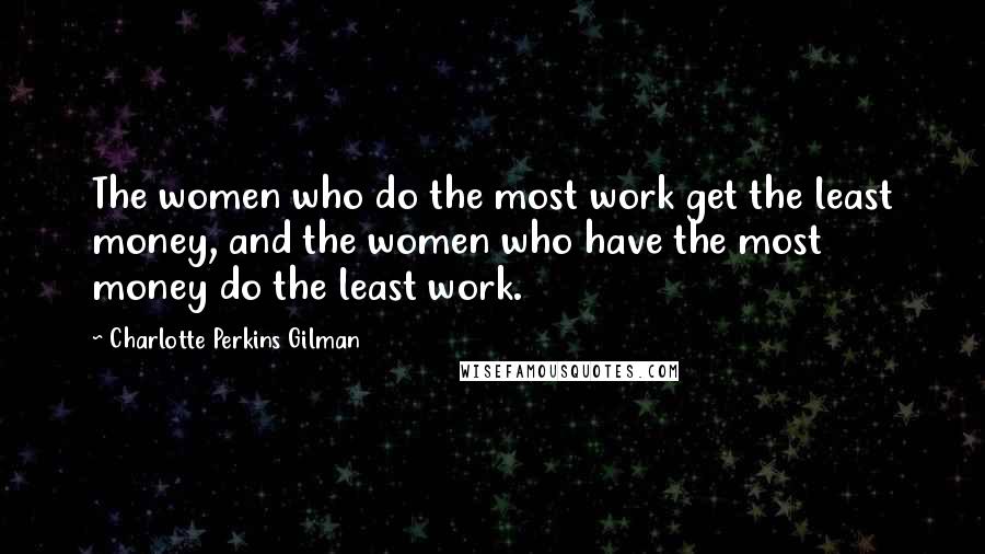 Charlotte Perkins Gilman Quotes: The women who do the most work get the least money, and the women who have the most money do the least work.