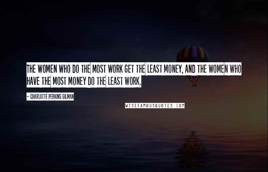 Charlotte Perkins Gilman Quotes: The women who do the most work get the least money, and the women who have the most money do the least work.