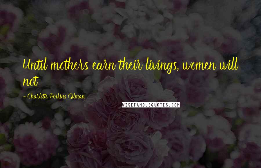 Charlotte Perkins Gilman Quotes: Until mothers earn their livings, women will not