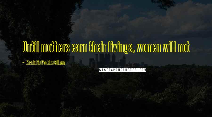 Charlotte Perkins Gilman Quotes: Until mothers earn their livings, women will not