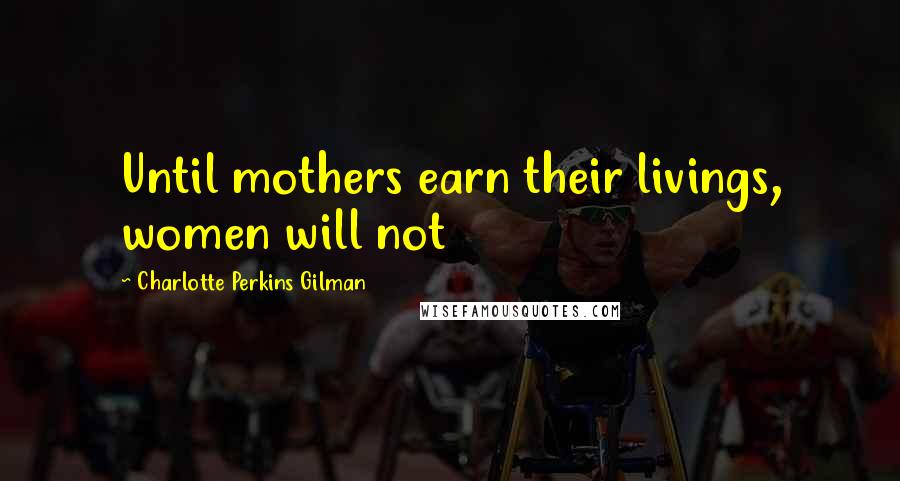 Charlotte Perkins Gilman Quotes: Until mothers earn their livings, women will not