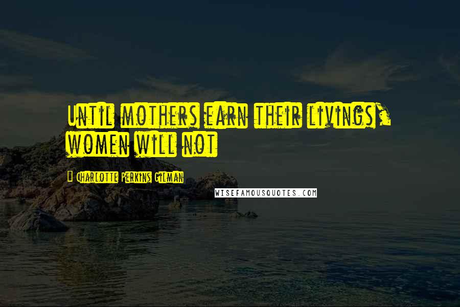 Charlotte Perkins Gilman Quotes: Until mothers earn their livings, women will not