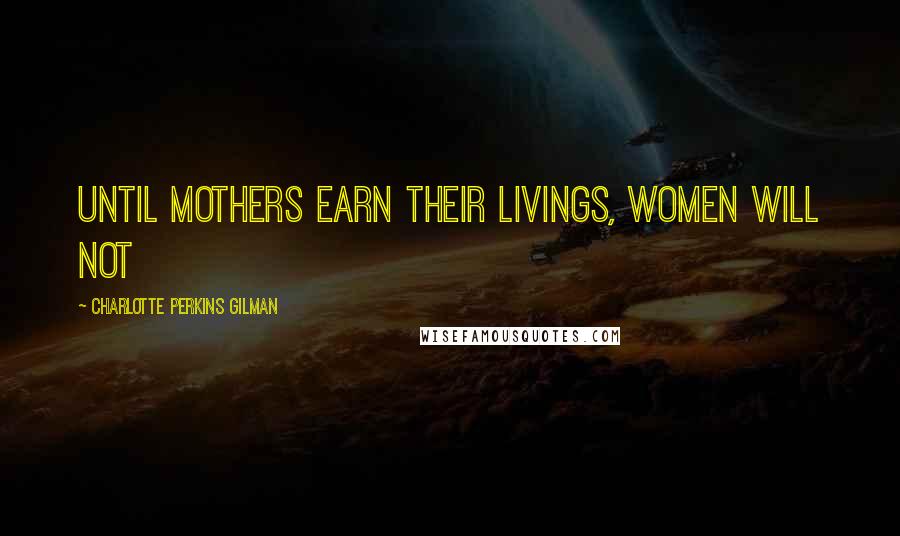 Charlotte Perkins Gilman Quotes: Until mothers earn their livings, women will not