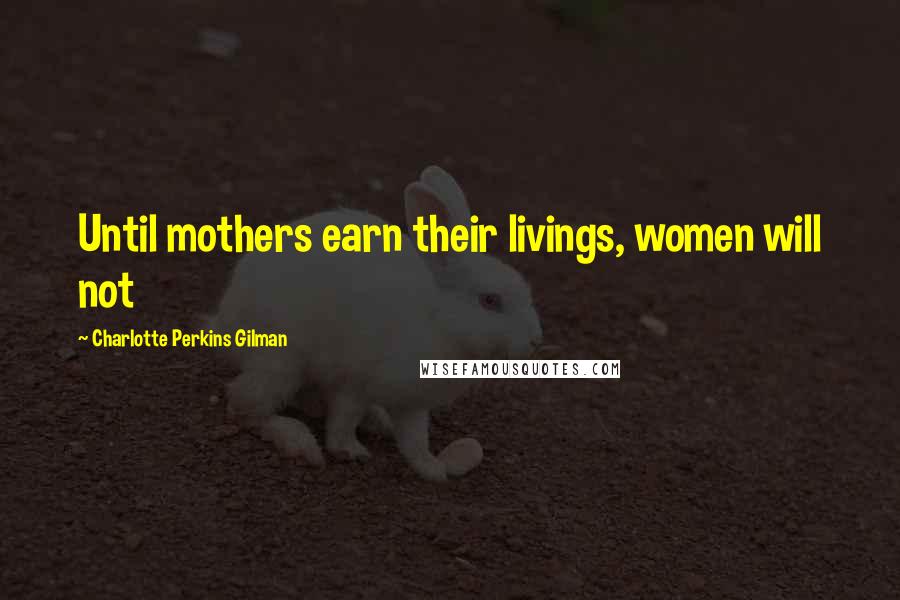 Charlotte Perkins Gilman Quotes: Until mothers earn their livings, women will not