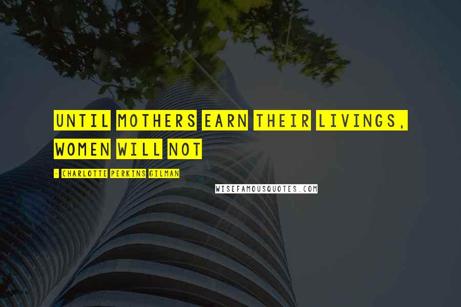 Charlotte Perkins Gilman Quotes: Until mothers earn their livings, women will not