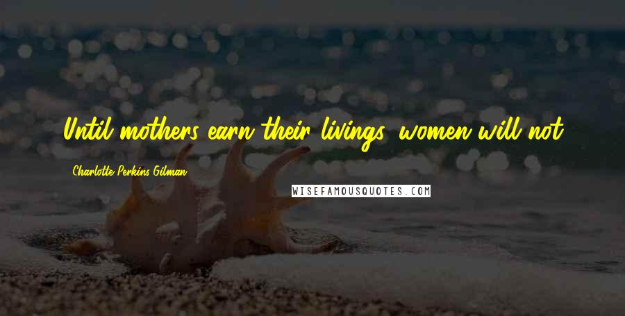 Charlotte Perkins Gilman Quotes: Until mothers earn their livings, women will not