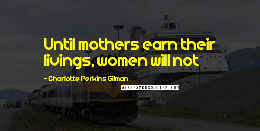 Charlotte Perkins Gilman Quotes: Until mothers earn their livings, women will not