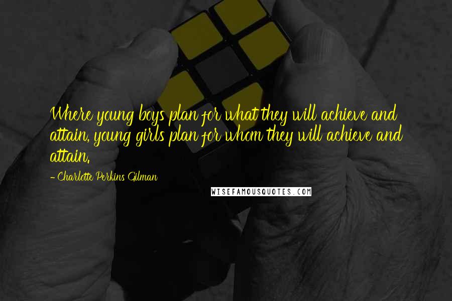 Charlotte Perkins Gilman Quotes: Where young boys plan for what they will achieve and attain, young girls plan for whom they will achieve and attain.
