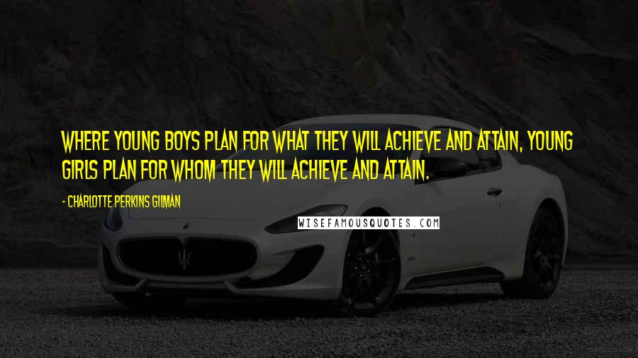Charlotte Perkins Gilman Quotes: Where young boys plan for what they will achieve and attain, young girls plan for whom they will achieve and attain.