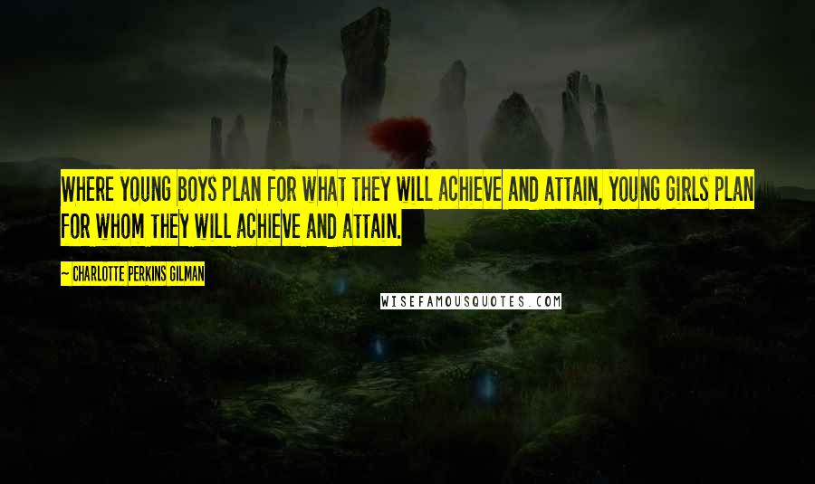 Charlotte Perkins Gilman Quotes: Where young boys plan for what they will achieve and attain, young girls plan for whom they will achieve and attain.