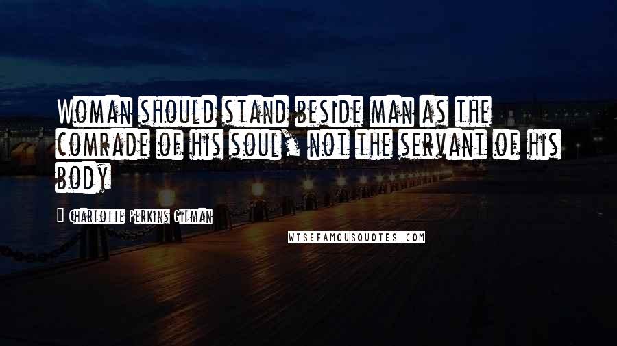 Charlotte Perkins Gilman Quotes: Woman should stand beside man as the comrade of his soul, not the servant of his body