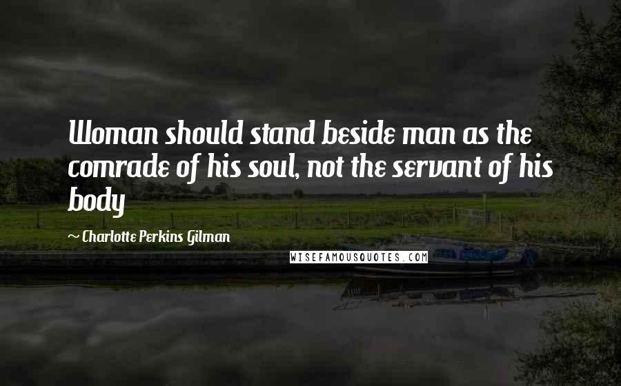 Charlotte Perkins Gilman Quotes: Woman should stand beside man as the comrade of his soul, not the servant of his body