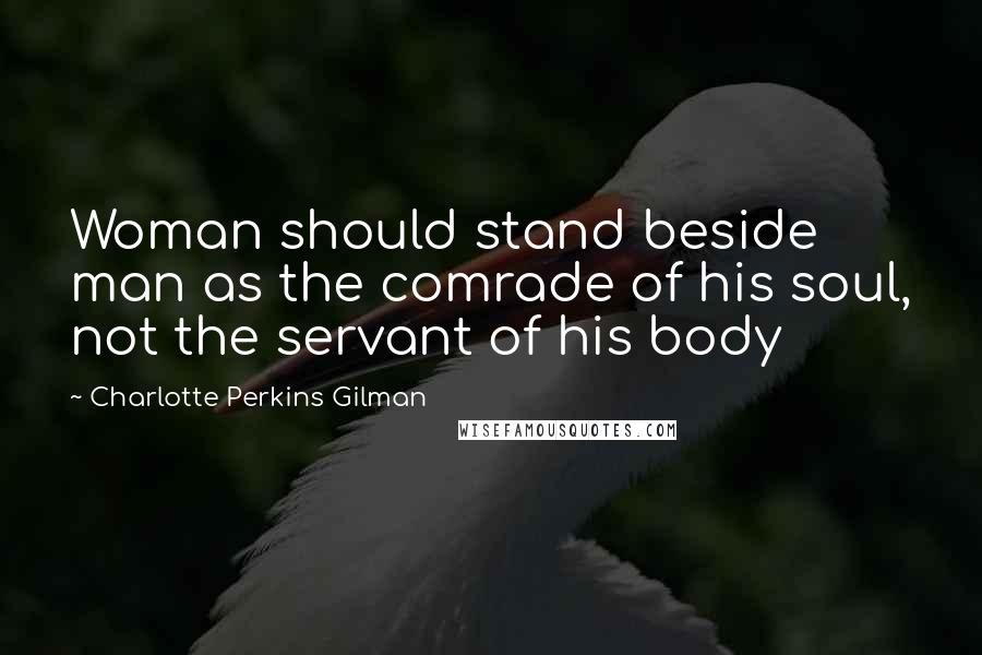 Charlotte Perkins Gilman Quotes: Woman should stand beside man as the comrade of his soul, not the servant of his body