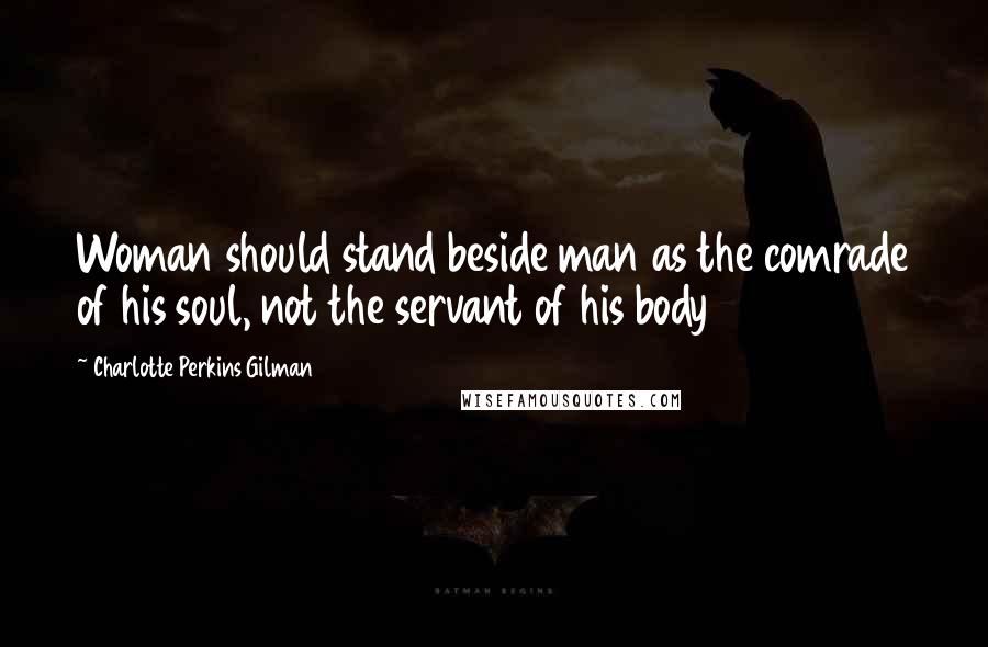 Charlotte Perkins Gilman Quotes: Woman should stand beside man as the comrade of his soul, not the servant of his body