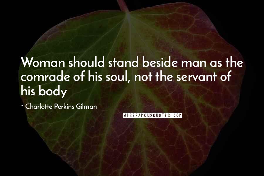 Charlotte Perkins Gilman Quotes: Woman should stand beside man as the comrade of his soul, not the servant of his body