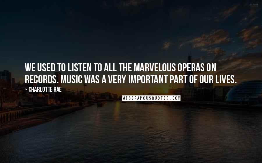 Charlotte Rae Quotes: We used to listen to all the marvelous operas on records. Music was a very important part of our lives.